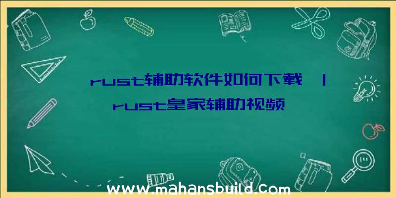 「rust辅助软件如何下载」|rust皇家辅助视频